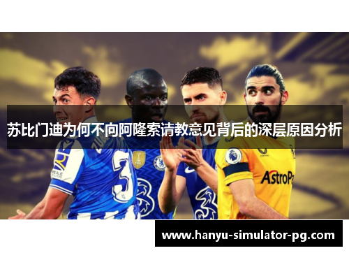 苏比门迪为何不向阿隆索请教意见背后的深层原因分析