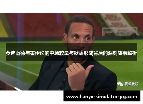 费迪南德与霍伊伦的中场较量与默契形成背后的深刻故事解析 费迪南德与霍伊伦的中场较量与默契形成背后的深刻故事解析