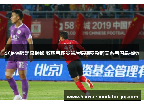 辽足保级黑幕揭秘 教练与球员背后错综复杂的关系与内幕揭秘