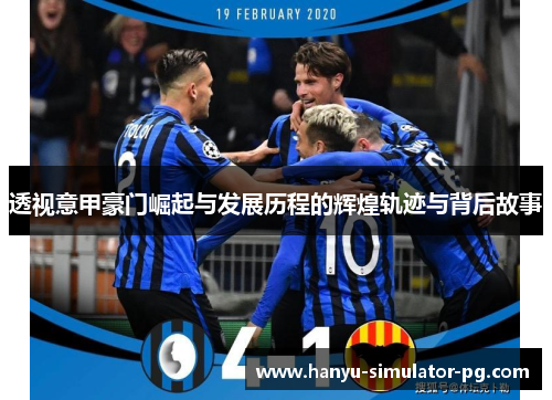 透视意甲豪门崛起与发展历程的辉煌轨迹与背后故事