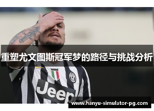 重塑尤文图斯冠军梦的路径与挑战分析 重塑尤文图斯冠军梦的路径与挑战分析