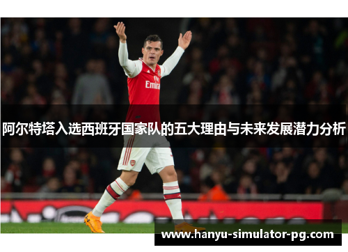 阿尔特塔入选西班牙国家队的五大理由与未来发展潜力分析 阿尔特塔入选西班牙国家队的五大理由与未来发展潜力分析