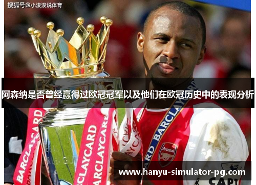 阿森纳是否曾经赢得过欧冠冠军以及他们在欧冠历史中的表现分析