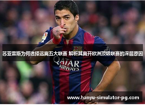 苏亚雷斯为何选择远离五大联赛 解析其离开欧洲顶级联赛的深层原因