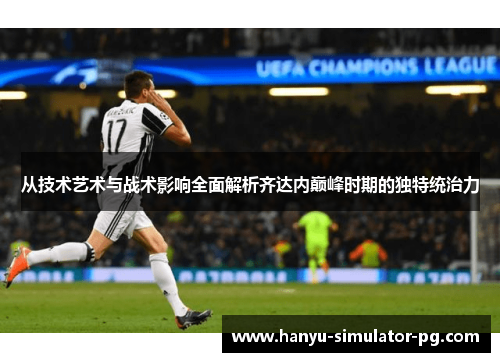 从技术艺术与战术影响全面解析齐达内巅峰时期的独特统治力