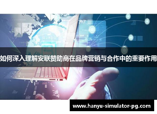 如何深入理解安联赞助商在品牌营销与合作中的重要作用 如何深入理解安联赞助商在品牌营销与合作中的重要作用