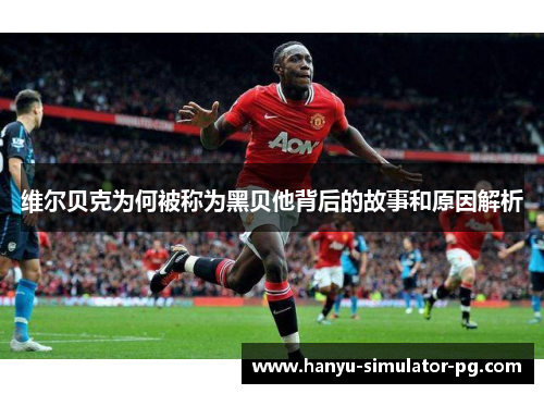 维尔贝克为何被称为黑贝他背后的故事和原因解析