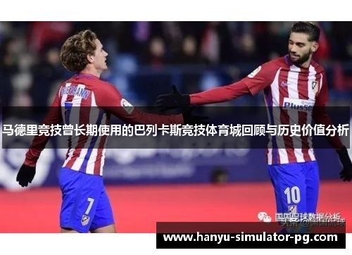 马德里竞技曾长期使用的巴列卡斯竞技体育城回顾与历史价值分析