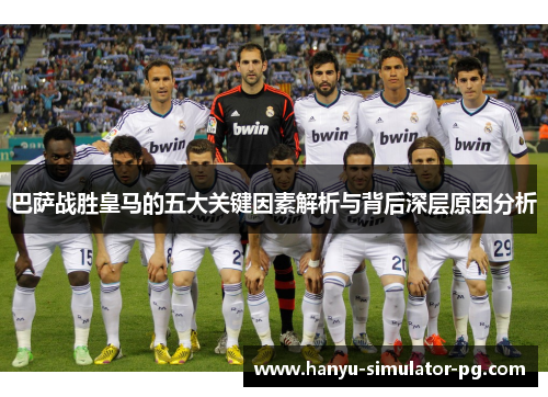 巴萨战胜皇马的五大关键因素解析与背后深层原因分析