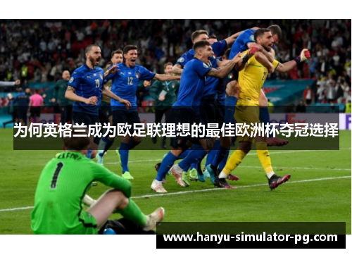 为何英格兰成为欧足联理想的最佳欧洲杯夺冠选择