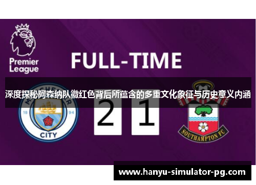 深度探秘阿森纳队徽红色背后所蕴含的多重文化象征与历史意义内涵