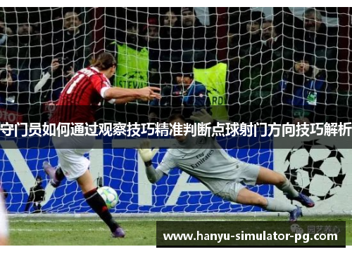 守门员如何通过观察技巧精准判断点球射门方向技巧解析