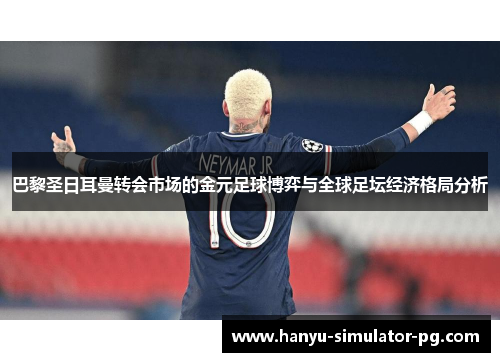 巴黎圣日耳曼转会市场的金元足球博弈与全球足坛经济格局分析