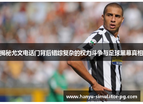 揭秘尤文电话门背后错综复杂的权力斗争与足球黑幕真相 揭秘尤文电话门背后错综复杂的权力斗争与足球黑幕真相