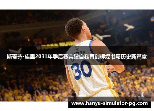 斯蒂芬·库里2031年季后赛突破自我再创辉煌书写历史新篇章
