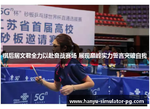 棋后居文君全力以赴奋战赛场 展现巅峰实力誓言突破自我 棋后居文君全力以赴奋战赛场 展现巅峰实力誓言突破自我