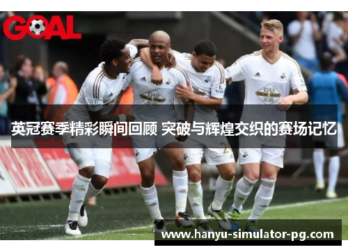 英冠赛季精彩瞬间回顾 突破与辉煌交织的赛场记忆 英冠赛季精彩瞬间回顾 突破与辉煌交织的赛场记忆