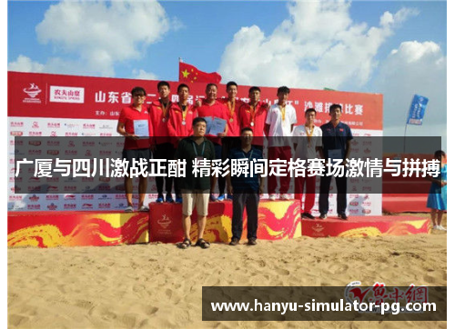 广厦与四川激战正酣 精彩瞬间定格赛场激情与拼搏