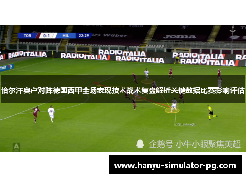 恰尔汗奥卢对阵德国西甲全场表现技术战术复盘解析关键数据比赛影响评估