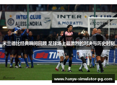 米兰德比经典瞬间回顾 足球场上最激烈的对决与历史时刻 米兰德比经典瞬间回顾 足球场上最激烈的对决与历史时刻