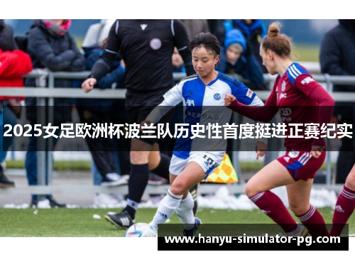 2025女足欧洲杯波兰队历史性首度挺进正赛纪实 2025女足欧洲杯波兰队历史性首度挺进正赛纪实