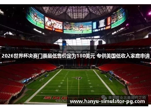 2026世界杯决赛门票最低售价定为180美元 专供美国低收入家庭申请