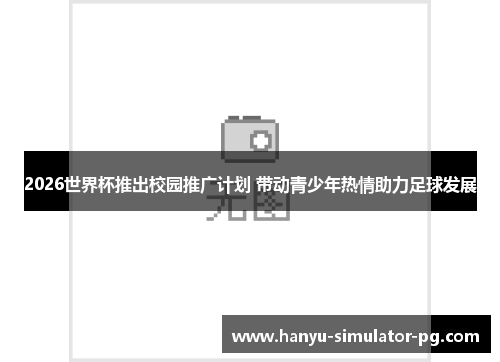 2026世界杯推出校园推广计划 带动青少年热情助力足球发展