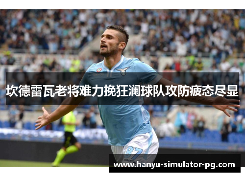 坎德雷瓦老将难力挽狂澜球队攻防疲态尽显 坎德雷瓦老将难力挽狂澜球队攻防疲态尽显