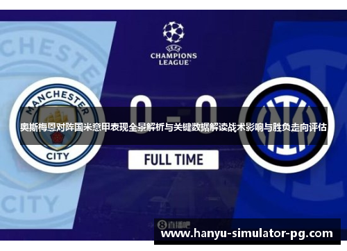 奥斯梅恩对阵国米意甲表现全景解析与关键数据解读战术影响与胜负走向评估 奥斯梅恩对阵国米意甲表现全景解析与关键数据解读战术影响与胜负走向评估