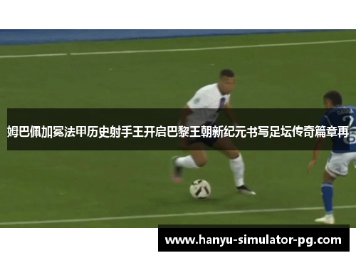 姆巴佩加冕法甲历史射手王开启巴黎王朝新纪元书写足坛传奇篇章再 姆巴佩加冕法甲历史射手王开启巴黎王朝新纪元书写足坛传奇篇章再