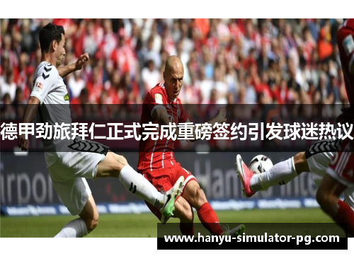 德甲劲旅拜仁正式完成重磅签约引发球迷热议 德甲劲旅拜仁正式完成重磅签约引发球迷热议