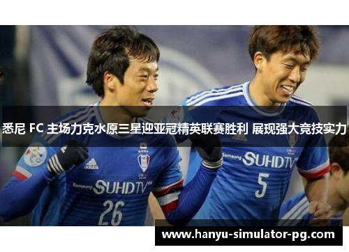 悉尼 FC 主场力克水原三星迎亚冠精英联赛胜利 展现强大竞技实力 悉尼 FC 主场力克水原三星迎亚冠精英联赛胜利 展现强大竞技实力