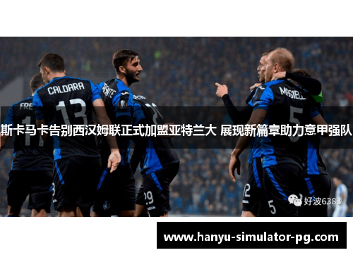 斯卡马卡告别西汉姆联正式加盟亚特兰大 展现新篇章助力意甲强队 斯卡马卡告别西汉姆联正式加盟亚特兰大 展现新篇章助力意甲强队