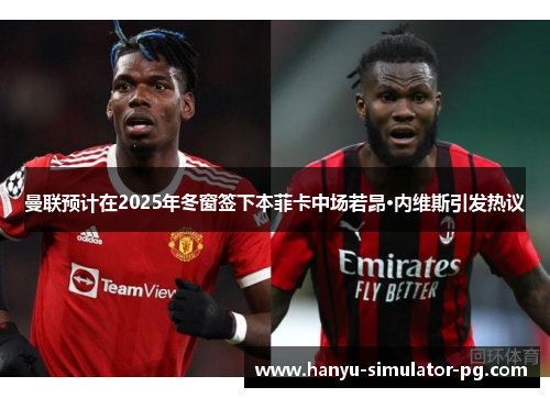 曼联预计在2025年冬窗签下本菲卡中场若昂·内维斯引发热议 曼联预计在2025年冬窗签下本菲卡中场若昂·内维斯引发热议