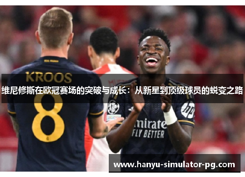 维尼修斯在欧冠赛场的突破与成长：从新星到顶级球员的蜕变之路