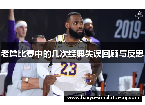 老詹比赛中的几次经典失误回顾与反思