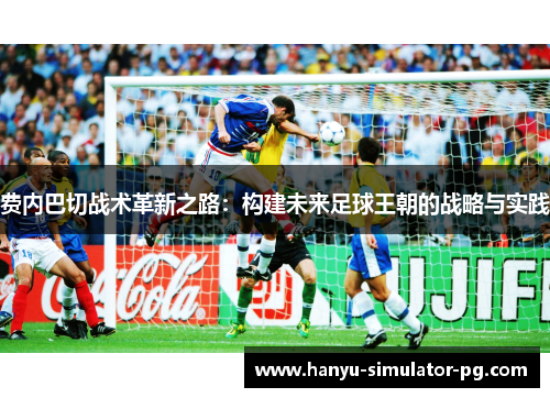 费内巴切战术革新之路：构建未来足球王朝的战略与实践