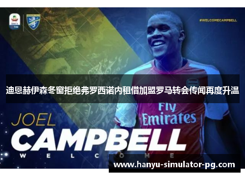 迪恩赫伊森冬窗拒绝弗罗西诺内租借加盟罗马转会传闻再度升温