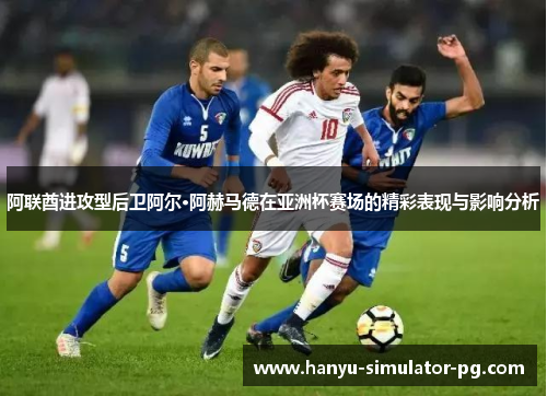 阿联酋进攻型后卫阿尔·阿赫马德在亚洲杯赛场的精彩表现与影响分析