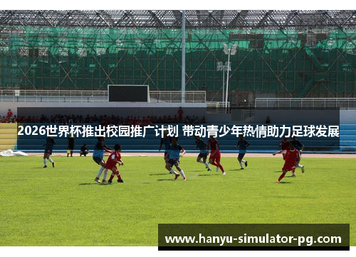 2026世界杯推出校园推广计划 带动青少年热情助力足球发展