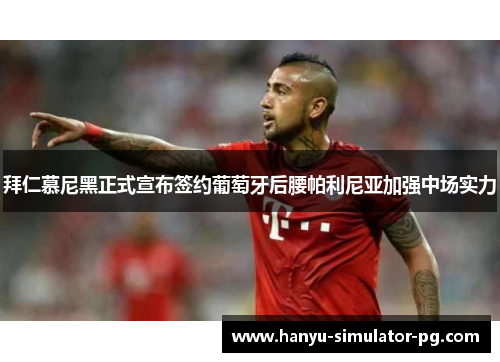 拜仁慕尼黑正式宣布签约葡萄牙后腰帕利尼亚加强中场实力