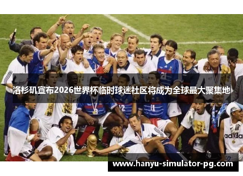 洛杉矶宣布2026世界杯临时球迷社区将成为全球最大聚集地 洛杉矶宣布2026世界杯临时球迷社区将成为全球最大聚集地