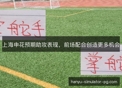 上海申花预期助攻表现,前场配合创造更多机会 上海申花预期助攻表现,前场配合创造更多机会