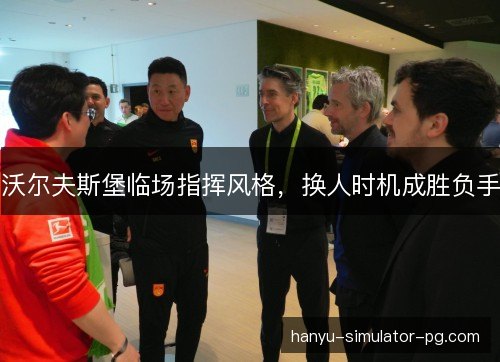 沃尔夫斯堡临场指挥风格，换人时机成胜负手