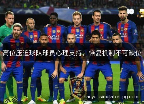 高位压迫球队球员心理支持,恢复机制不可缺位 高位压迫球队球员心理支持,恢复机制不可缺位