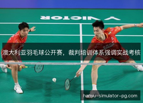 澳大利亚羽毛球公开赛,裁判培训体系强调实战考核 澳大利亚羽毛球公开赛,裁判培训体系强调实战考核