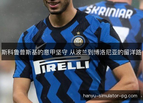 斯科鲁普斯基的意甲坚守 从波兰到博洛尼亚的留洋路 斯科鲁普斯基的意甲坚守 从波兰到博洛尼亚的留洋路